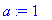 a := 1