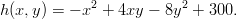 h(x,y ) = − x2 + 4xy − 8y2 + 300.  