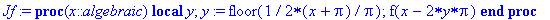 Jf := proc (x::algebraic) local y; y := floor(1/2*(x+Pi)/Pi); f(x-2*y*Pi) end proc