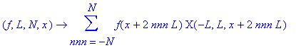 JaksJ := proc (f, L, N, x) options operator, arrow; sum(f(x+2*nnn*L)*CHI(-L,L,x+2*nnn*L),nnn = -N .. N) end proc