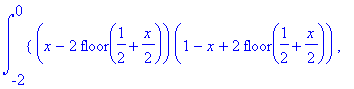int(PIECEWISE([(x-2*floor(1/2+1/2*x))*(1-x+2*floor(1/2+1/2*x)), 0 < x-2*floor(1/2+1/2*x)],[(x-2*floor(1/2+1/2*x))*(1+x-2*floor(1/2+1/2*x)), x-2*floor(1/2+1/2*x) < 0]),x = -2 .. 0)